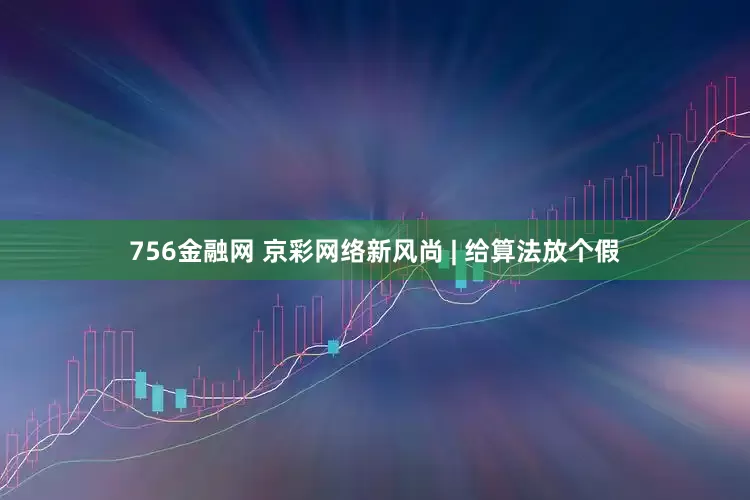 756金融网 京彩网络新风尚 | 给算法放个假