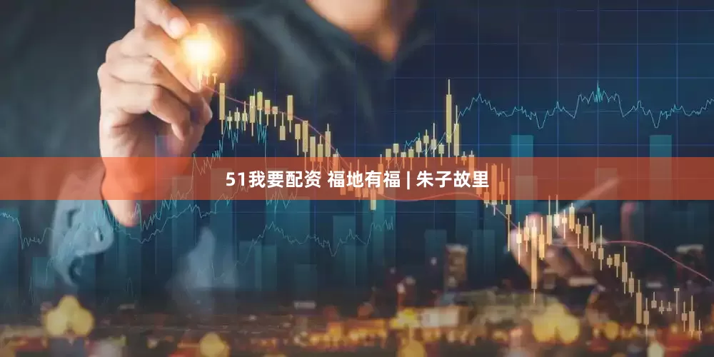 51我要配资 福地有福 | 朱子故里